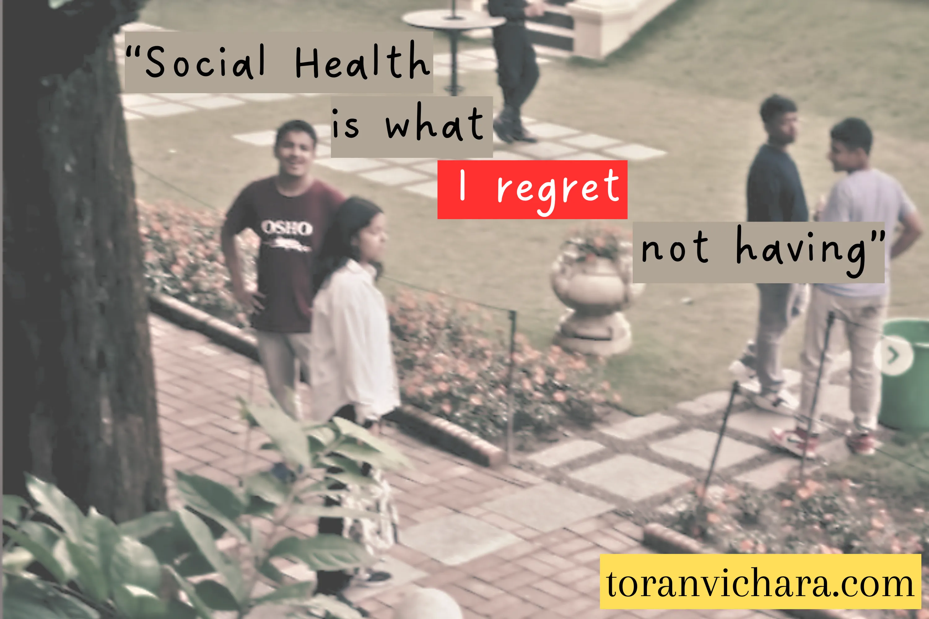 Social Health is what I regret not having ~ Toranvichara